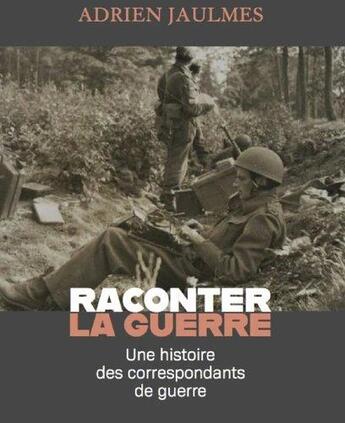 Couverture du livre « Raconter la guerre ; une histoire des correspondants de guerre » de Adrien Jaulmes aux éditions Des Equateurs