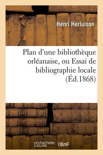 Couverture du livre « Plan d'une bibliotheque orleanaise, ou essai de bibliographie locale, (ed.1868) » de Herluison Henri aux éditions Hachette Bnf