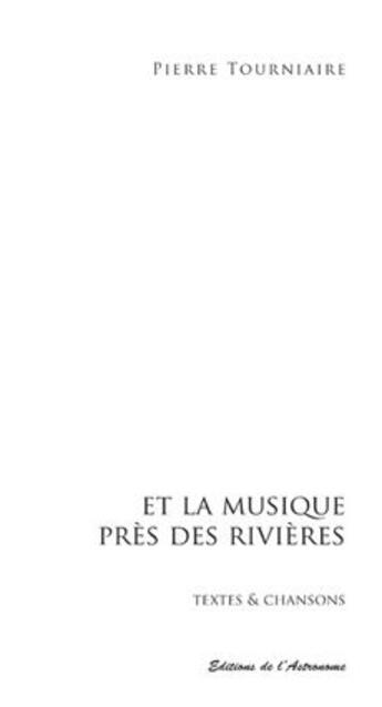 Couverture du livre « Et la musique près des rivières ; textes et chansons » de Pierre Tourniaire aux éditions Editions De L'astronome