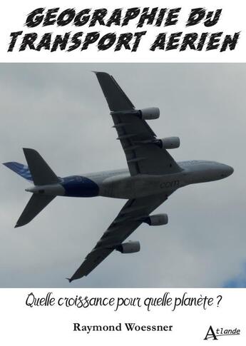 Couverture du livre « Géographie du transport aérien ; quelle croissance pour quelle planète ? » de Raymond Woessner aux éditions Atlande Editions