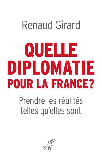 Couverture du livre « Quelle diplomatie pour la France ? prendre les réalités telles qu'elles sont » de Renaud Girard aux éditions Cerf