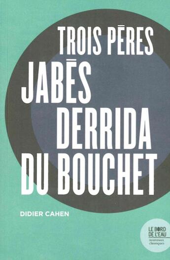 Couverture du livre « Trois pères : Jabes, Derrida, Du Bouchet » de Didier Cahen aux éditions Bord De L'eau