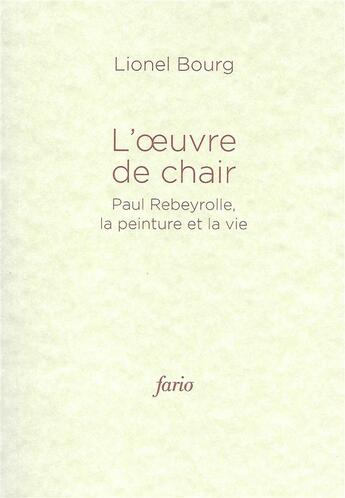 Couverture du livre « L' oeuvre de chair ; Paul Rebeyrolle, la peinture et la vie » de Lionel Bourg aux éditions Fario