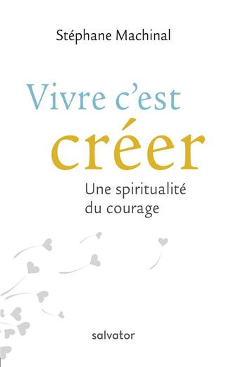 Couverture du livre « Vivre c'est créer ; une spiritualité du courage » de Stephane Machinal aux éditions Salvator