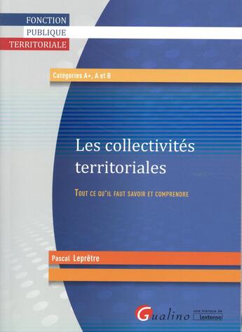 Couverture du livre « Les collectivités territoriales ; tout ce qu'il faut savoir et comprendre » de Pascal Lepretre aux éditions Gualino