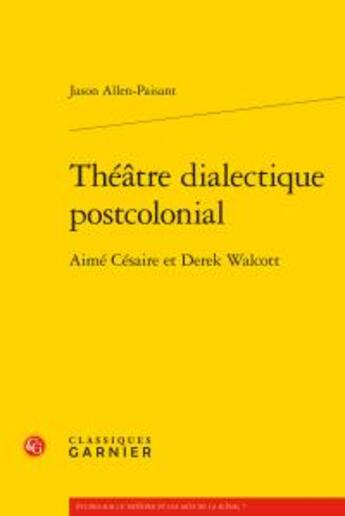 Couverture du livre « Théâtre dialectique postcolonial ; Aimé Césaire et Derek Walcott » de Jason Allen-Paisant aux éditions Classiques Garnier