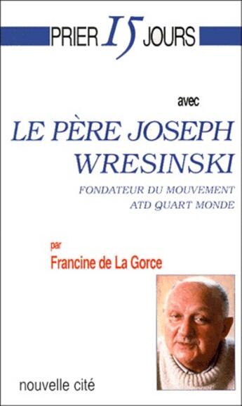 Couverture du livre « Prier 15 jours avec... : le père Joseph Wresinski, fondateur du mouvement ATD Quart Monde » de Francine De La Gorce aux éditions Nouvelle Cite