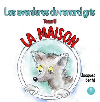 Couverture du livre « Les aventures du renard gris : Tome III La maison » de Jacques Berte aux éditions Le Lys Bleu