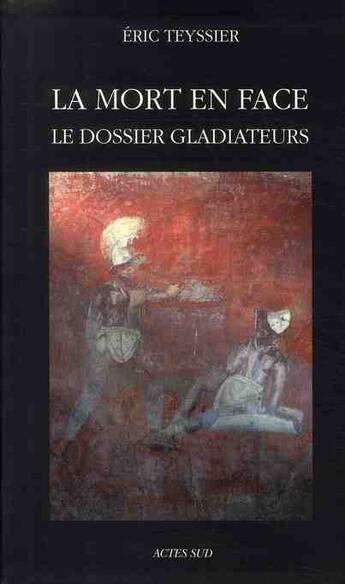 Couverture du livre « La mort en face ; le dossier gladiateurs » de Eric Teyssier aux éditions Actes Sud