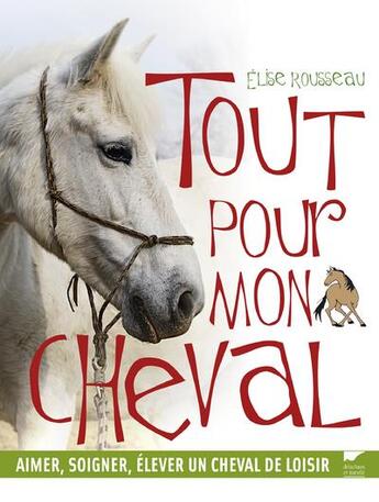 Couverture du livre « Tout pour mon cheval ; aimer, soigner, élever un cheval de loisir » de Elise Rousseau aux éditions Delachaux & Niestle