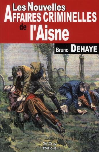 Couverture du livre « Les nouvelles affaires criminelles de l'Aisne » de Dehaye B aux éditions De Boree