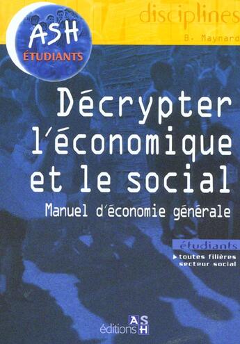 Couverture du livre « Decrypter L'Economie Et Le Social ; Manuel D'Economie Generale » de B Maynard aux éditions Ash