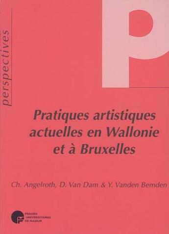 Couverture du livre « Pratiques artistiques actuelles en Wallonie et à Bruxelles » de  aux éditions Pu De Namur