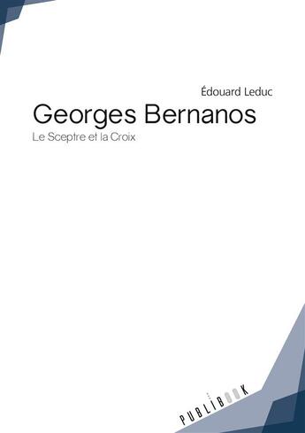 Couverture du livre « Georges Bernanos ; le sceptre et la croix » de Edouard Leduc aux éditions Publibook