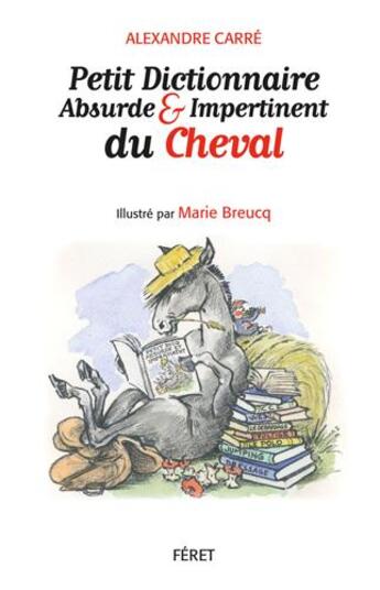 Couverture du livre « Petit dictionnaire absurde et impertinent du cheval » de Alexandre Carre et Marie Breucq aux éditions Feret