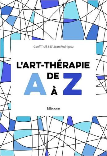Couverture du livre « L'art thérapie de A à Z » de Jean Rodriguez et Geoff Troll aux éditions Ellebore