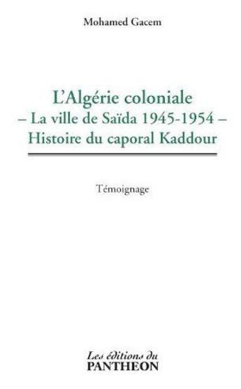 Couverture du livre « L'Algérie coloniale ; la ville de Saïda 1945-1954 ; histoire du caporal Kaddour » de Mohamed Gacem aux éditions Du Pantheon