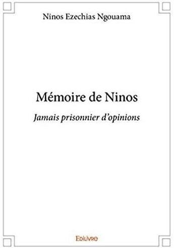 Couverture du livre « Mémoire de Ninos ; jamais prisonnier d'opinions » de Ninos Ezechias Ngoua aux éditions Edilivre