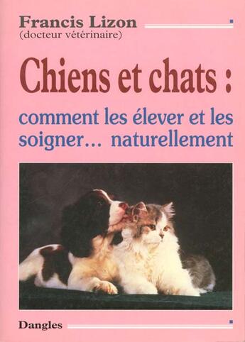 Couverture du livre « Chiens et chats : comment les élever et les soigner... naturellement » de Francis Lizon aux éditions Dangles