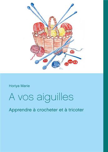 Couverture du livre « À vos aiguilles ; apprendre à crocheter et à tricoter » de Horiya Marie aux éditions Books On Demand