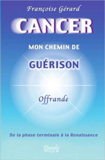 Couverture du livre « Cancer ; mon chemin de guerison ; de la phase terminale à la renaissance » de Francoise Gerard aux éditions Dangles