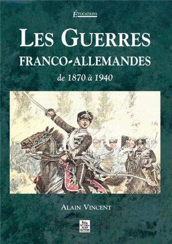 Couverture du livre « Les guerres franco-allemandes de 1870 à 1940 » de Alain Vincent aux éditions Editions Sutton