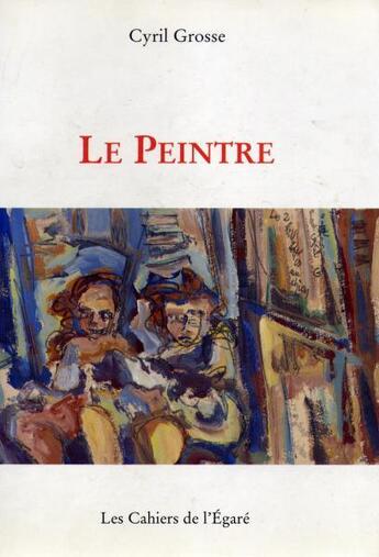 Couverture du livre « Le peintre » de Grosse aux éditions Cahiers De L'egare