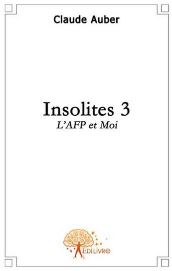 Couverture du livre « Insolites t.3 ; l'AFP et moi » de Claude Auber aux éditions Edilivre