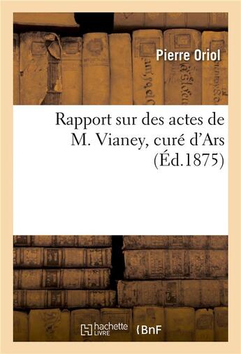 Couverture du livre « Rapport sur des actes de m. vianey, cure d'ars » de Oriol-P aux éditions Hachette Bnf