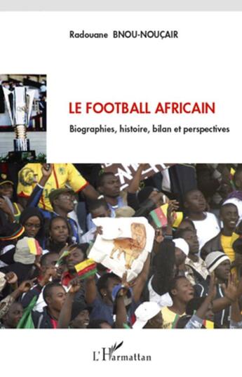 Couverture du livre « Le football africain ; biographies, histoire, bilan et perspectives » de Radouane Bnou-Noucair aux éditions L'harmattan