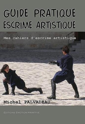 Couverture du livre « Guide pratique escrime artistique » de Michel Palvadeau aux éditions Emotion Primitive
