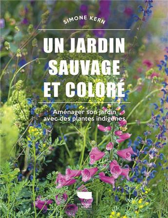 Couverture du livre « Un jardin sauvage et coloré : Aménager son jardin avec des plantes indigènes » de Simone Kern aux éditions Delachaux & Niestle