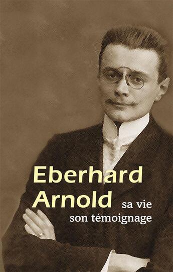 Couverture du livre « Eberhard Arnold ; sa vie ; son témoignage » de Eberhard Arnold aux éditions Plough