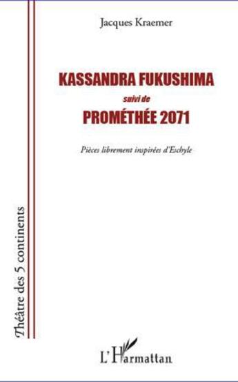 Couverture du livre « Kassandra Fukushima ; Prométhée 2071 ; pièces librement inspirées d'Eschyle » de Jacques Kraemer aux éditions L'harmattan