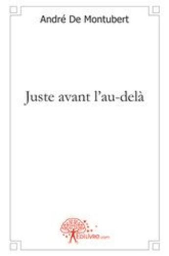 Couverture du livre « Juste avant l'au-delà » de Andre De Montubert aux éditions Edilivre