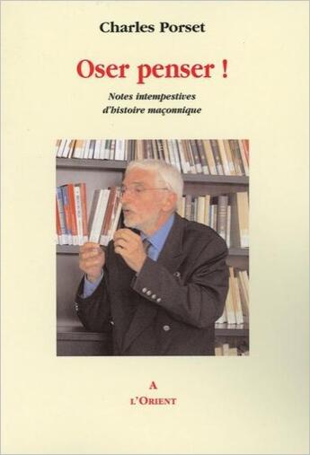 Couverture du livre « Oser penser ! notes intempestives d'histoire maçonnique » de Charles Porset aux éditions A L'orient