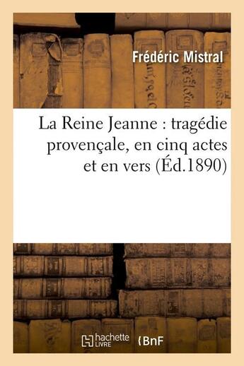 Couverture du livre « La reine jeanne : tragedie provencale, en cinq actes et en vers (ed.1890) » de Frederic Mistral aux éditions Hachette Bnf