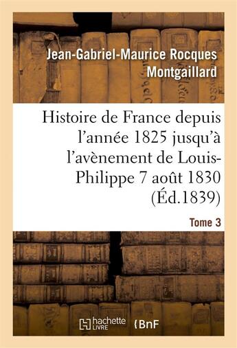 Couverture du livre « Histoire de france depuis l'annee 1825 jusqu'a l'avenement de louis-philippe (7 aout 1830). t3 » de Montgaillard J-G-M. aux éditions Hachette Bnf