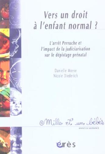 Couverture du livre « Vers un droit à l'enfant normal ; l'arrêt Perruche et l'impact de la judiciarisation sur le dépistage prénatal » de Danielle Moyse et Nicole Diederich aux éditions Eres