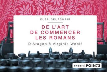 Couverture du livre « De l'art de commencer les romans ; d'Aragon à Virginia Woolf » de Elsa Delachair aux éditions Pointdeux