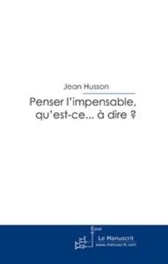 Couverture du livre « Penser l'impensable, qu'est-ce...à dire ? » de Jean Husson aux éditions Le Manuscrit