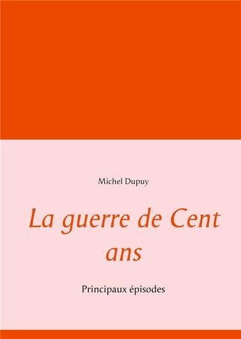 Couverture du livre « La guerre de Cent ans : principaux épisodes » de Michel Dupuy aux éditions Books On Demand