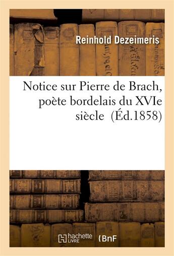 Couverture du livre « Notice sur Pierre de Brach, poète bordelais du XVIe siècle » de Dezeimeris Reinhold aux éditions Hachette Bnf