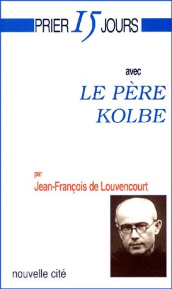 Couverture du livre « Prier 15 jours avec... : le père kolbe » de Jean-Francois De Louvencourt aux éditions Nouvelle Cite