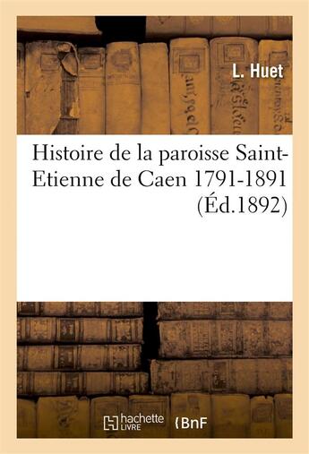 Couverture du livre « Histoire de la paroisse saint-etienne de caen (1791-1891) » de Huet aux éditions Hachette Bnf