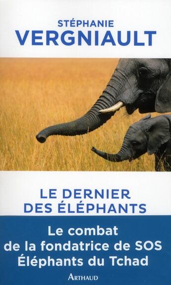 Couverture du livre « Le dernier des éléphants ; le combat des la fondatrice de SOS éléphants du Tchad » de Stephanie Vergniault aux éditions Arthaud