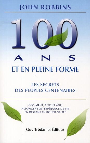 Couverture du livre « 100 ans et en pleine forme ; les secrets des peuples centenaires » de John Robbins aux éditions Guy Trédaniel