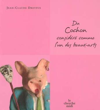 Couverture du livre « Du cochon considere comme l'un des beaux-arts » de Jean-Claude Dreyfus aux éditions Cherche Midi