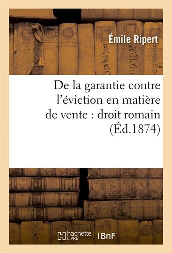 Couverture du livre « De la garantie contre l'eviction en matiere de vente : droit romain » de Ripert aux éditions Hachette Bnf