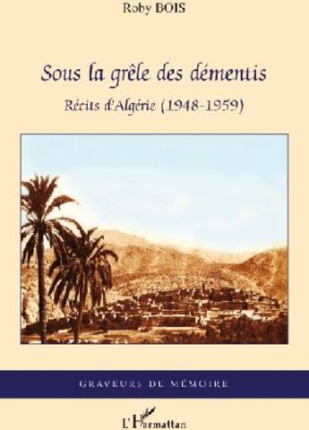 Couverture du livre « Sous la grêle des démentis ; récits d'Algerie (1948-1959) » de Roby Bois aux éditions L'harmattan